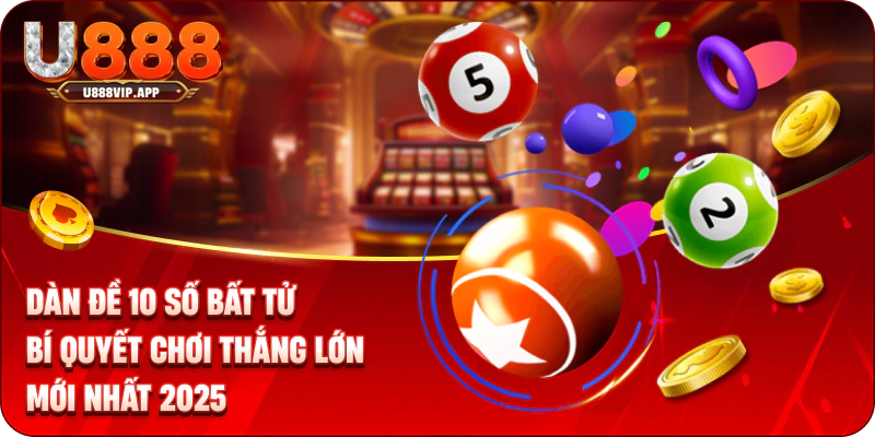 Dàn Đề 10 Số Bất Tử – Bí Quyết Chơi Thắng Lớn Mới Nhất 2025